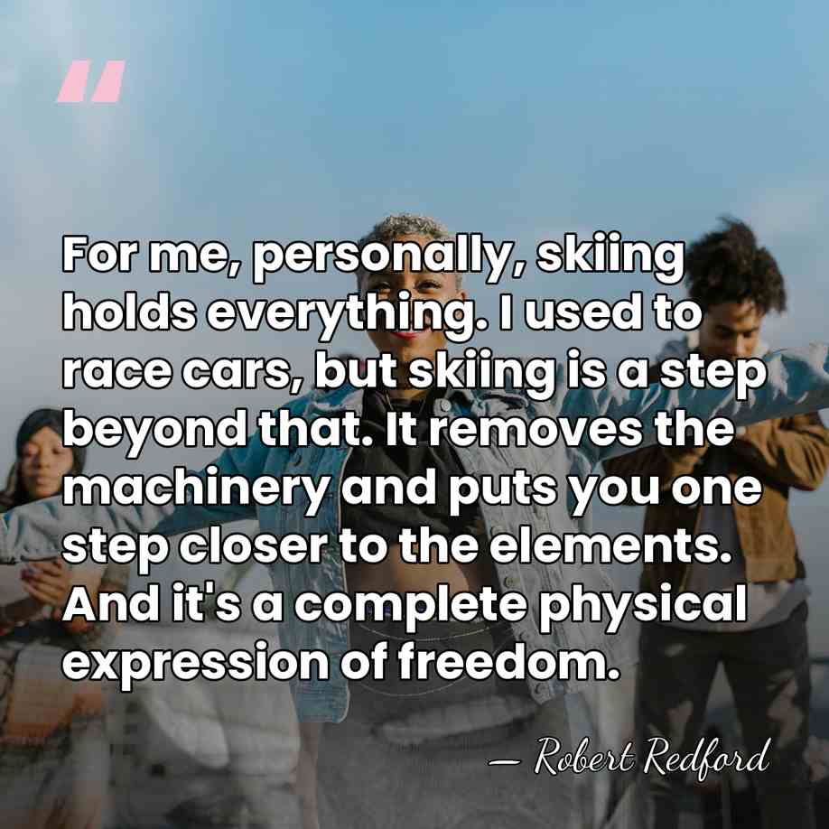 For me, personally, skiing holds everything. I used to race cars, but&hellip; - Robert Redford