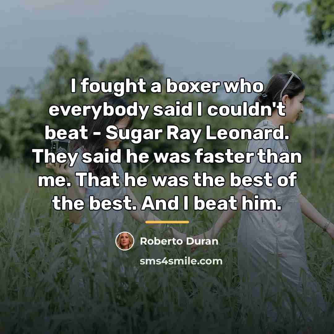 “I fought a boxer who everybody said I couldn't beat…” quote by Roberto Duran