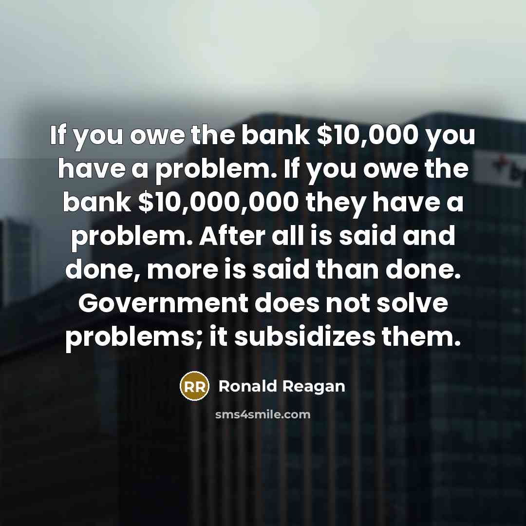 “If you owe the bank $10,000 you have a problem.…” quote by Ronald Reagan