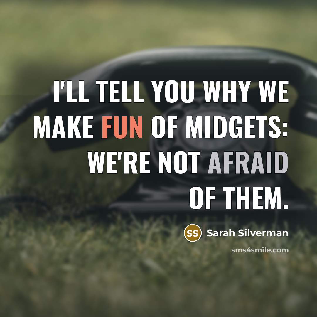 “I'll tell you why we make fun of midgets: We're not afraid of them.” quote by Sarah Silverman