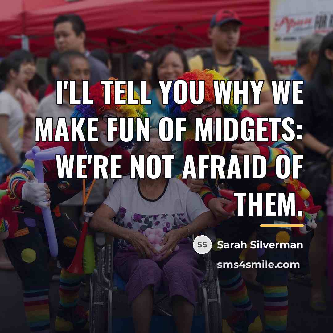 “I'll tell you why we make fun of midgets: We're…” quote by Sarah Silverman