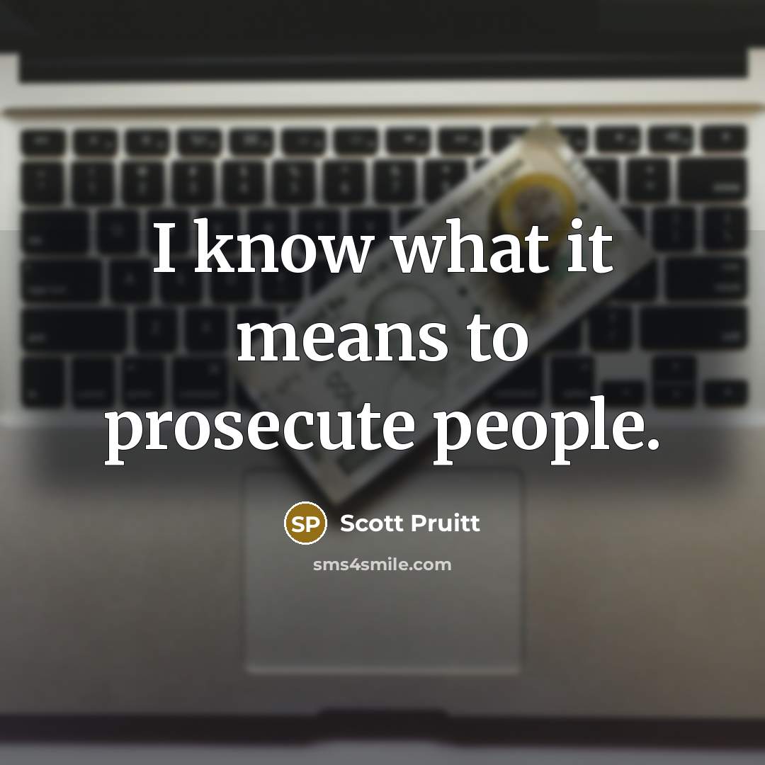 “I know what it means to prosecute people.…” quote by Scott Pruitt