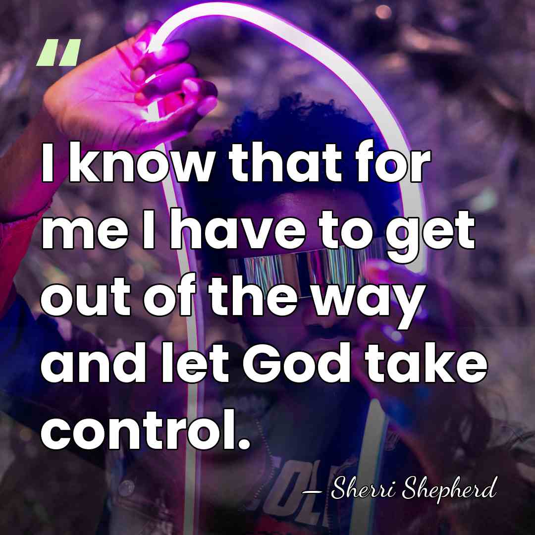 I know that for me I have to get out of the&hellip; - Sherri Shepherd