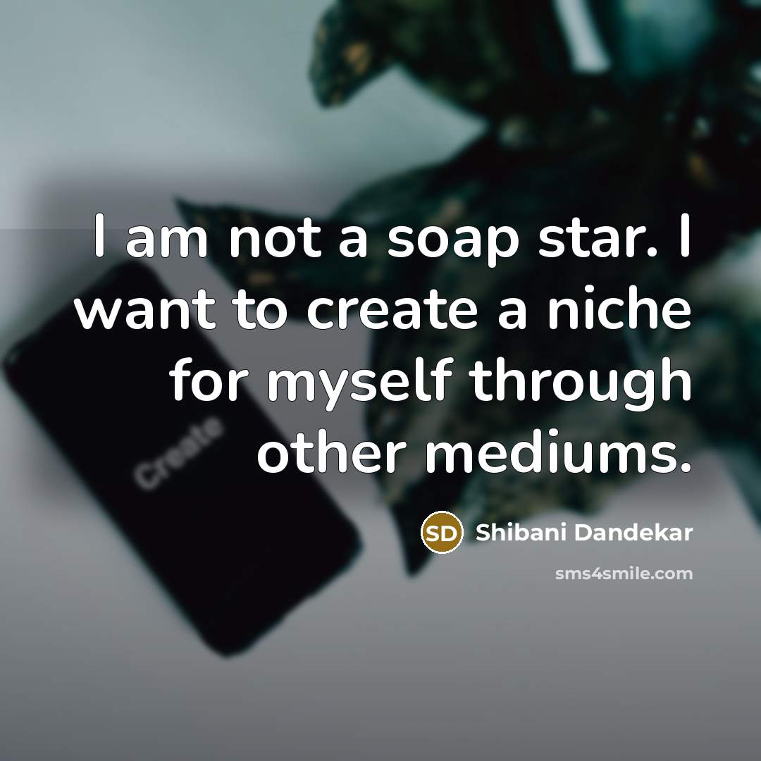 “I am not a soap star. I want to create…” quote by Shibani Dandekar
