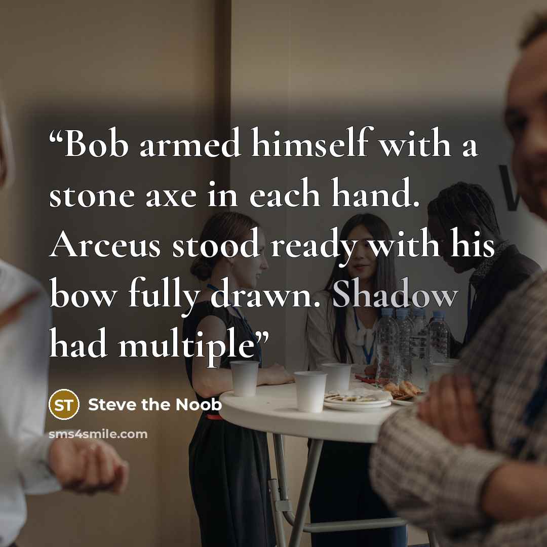 “Bob armed himself with a stone axe in each hand. Arceus stood ready with his bow fully drawn. Shadow had multiple” quote by Steve the Noob
