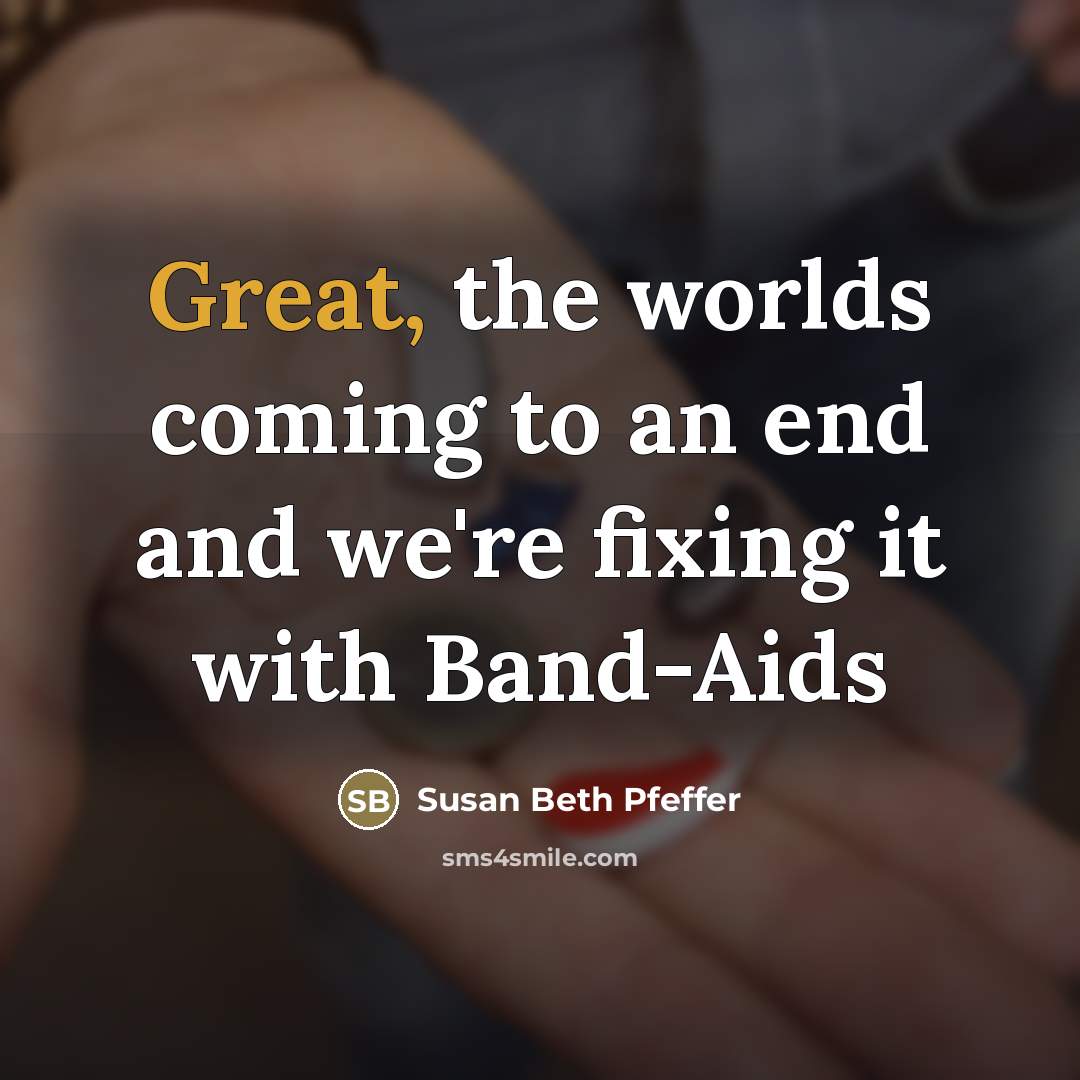 “Great, the worlds coming to an end and we're fixing…” quote by Susan Beth Pfeffer