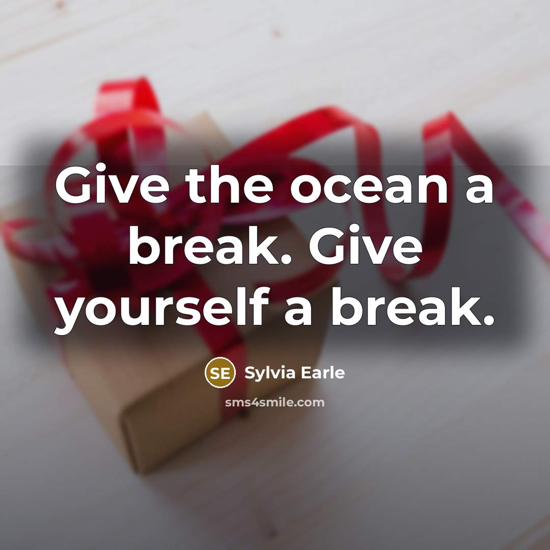 “Give the ocean a break. Give yourself a break.…” quote by Sylvia Earle