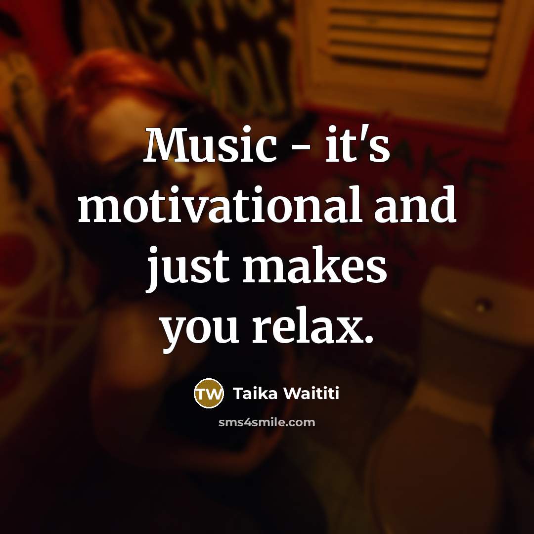 “Music - it's motivational and just makes you relax.…” quote by Taika Waititi