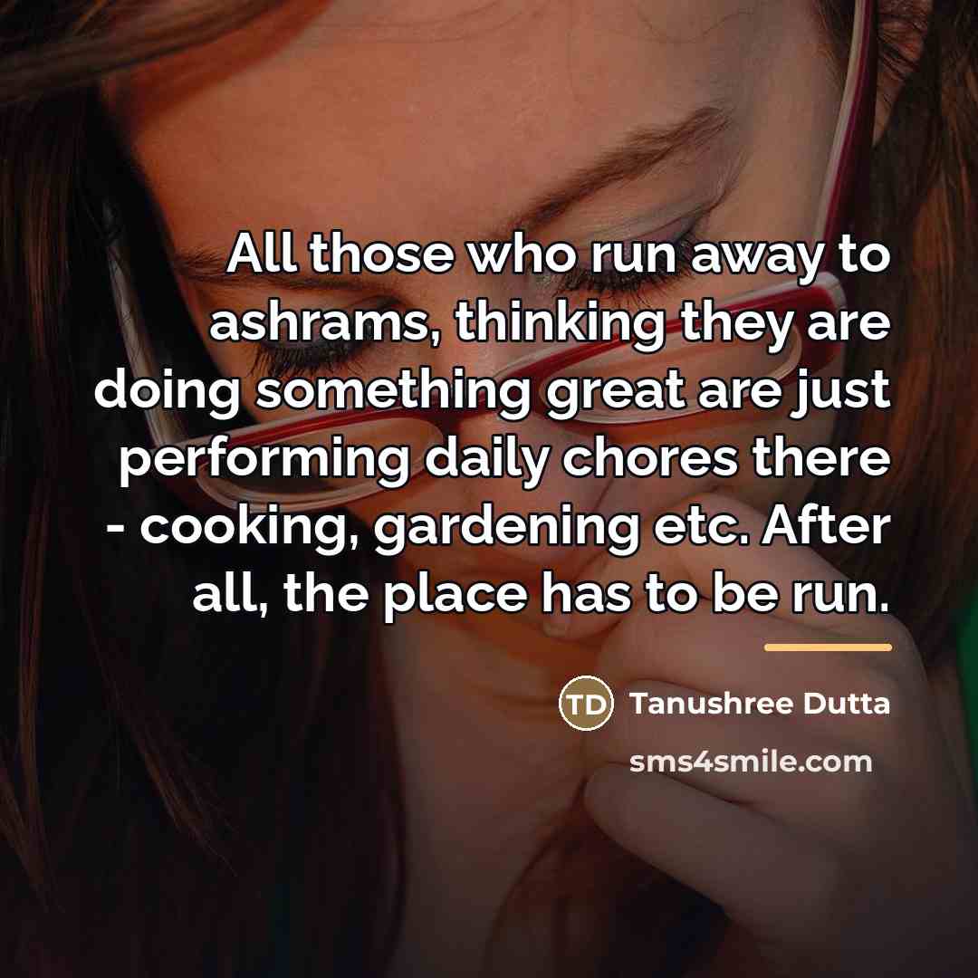 “All those who run away to ashrams, thinking they are…” quote by Tanushree Dutta