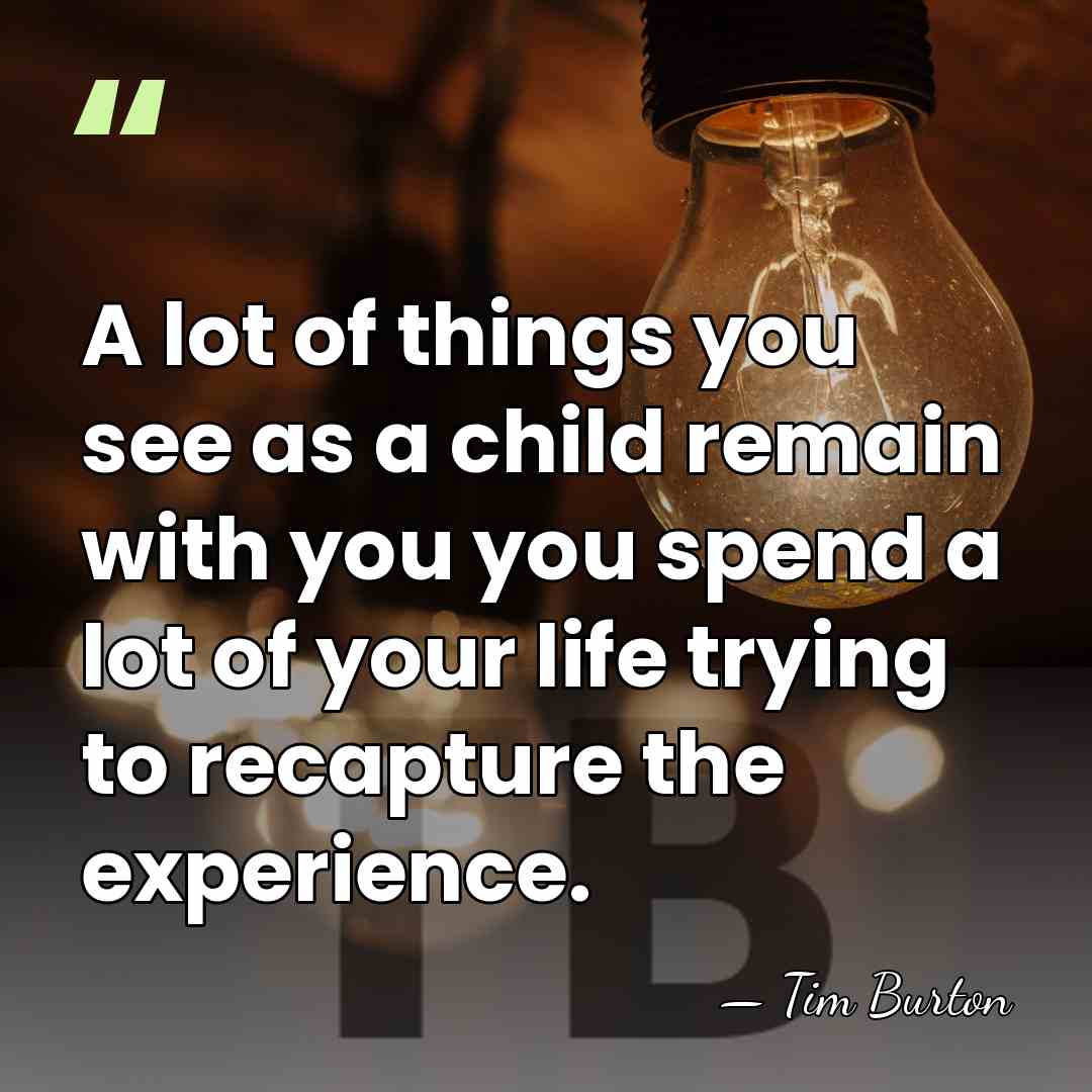 A lot of things you see as a child remain with you&hellip; - Tim Burton