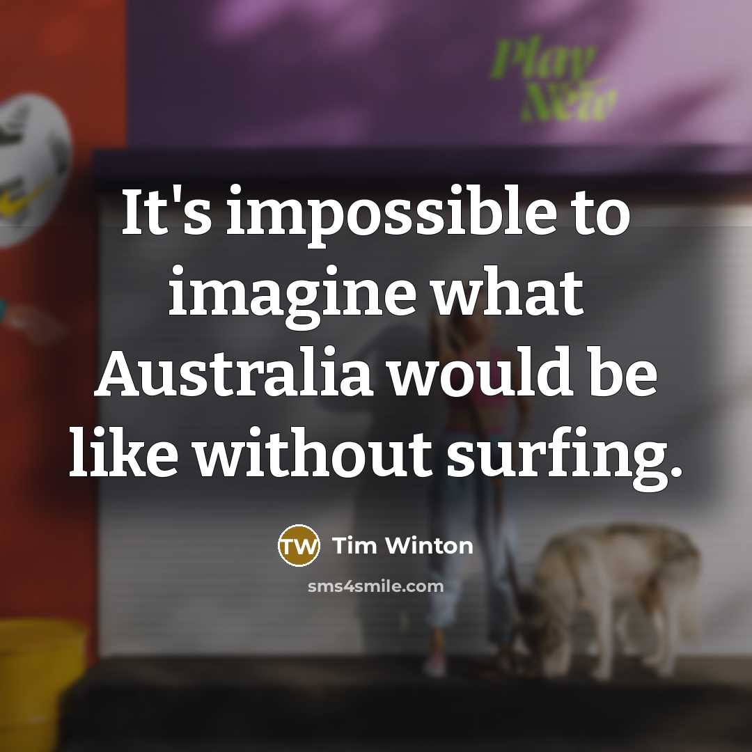“It's impossible to imagine what Australia would be like without…” quote by Tim Winton