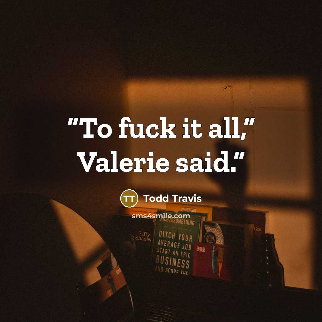 “To fuck it all,” Valerie said.” quote by Todd Travis