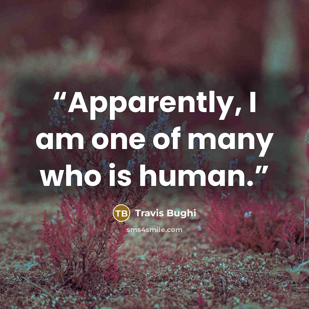“Apparently, I am one of many who is human.” quote by Travis Bughi