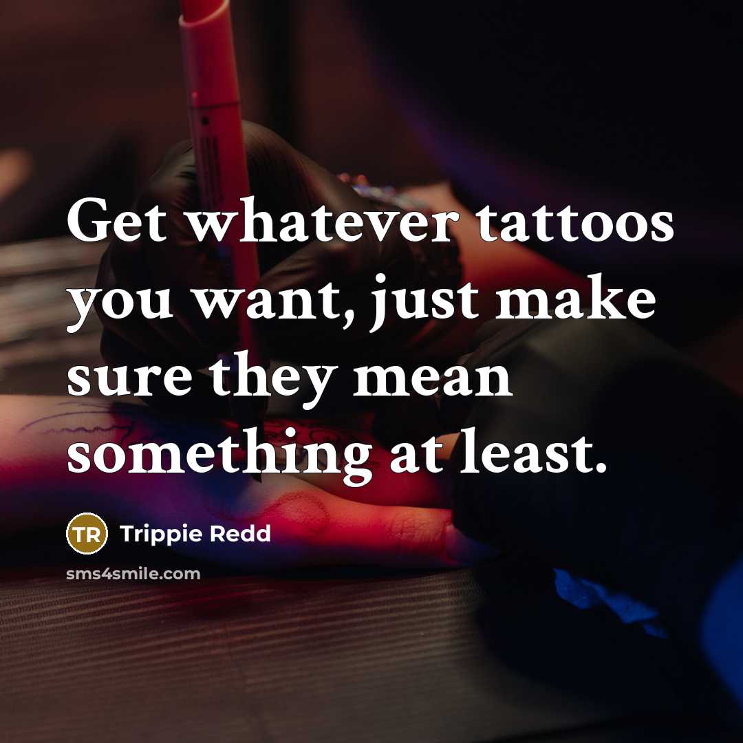 “Get whatever tattoos you want, just make sure they mean…” quote by Trippie Redd