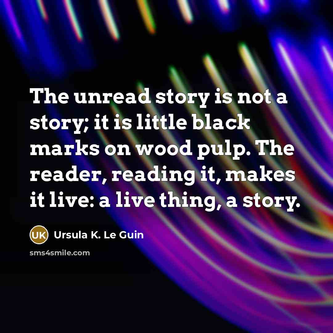 “The unread story is not a story; it is little…” quote by Ursula K. Le Guin
