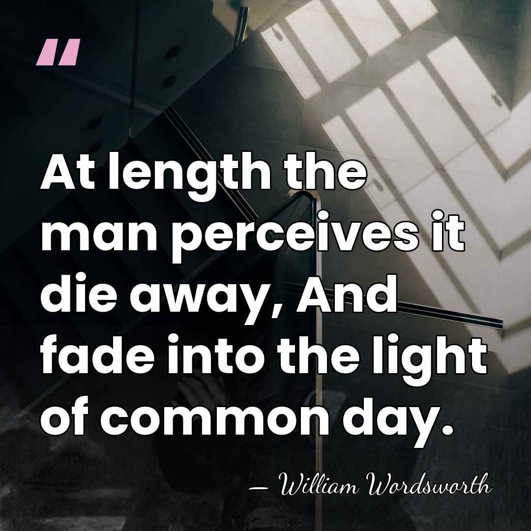 At length the man perceives it die away, And fade into the&hellip; - William Wordsworth
