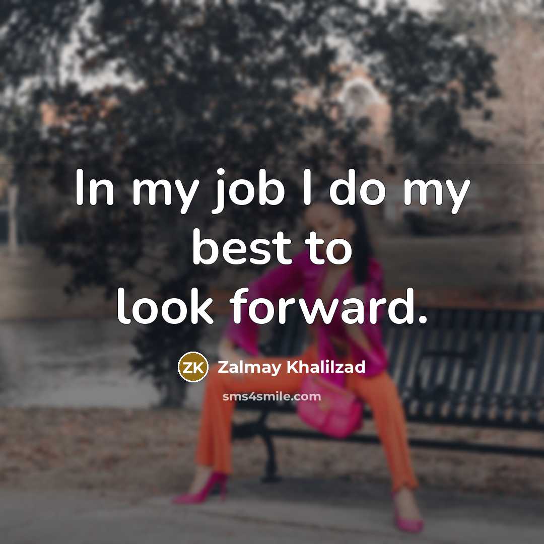 “In my job I do my best to look forward.” quote by Zalmay Khalilzad