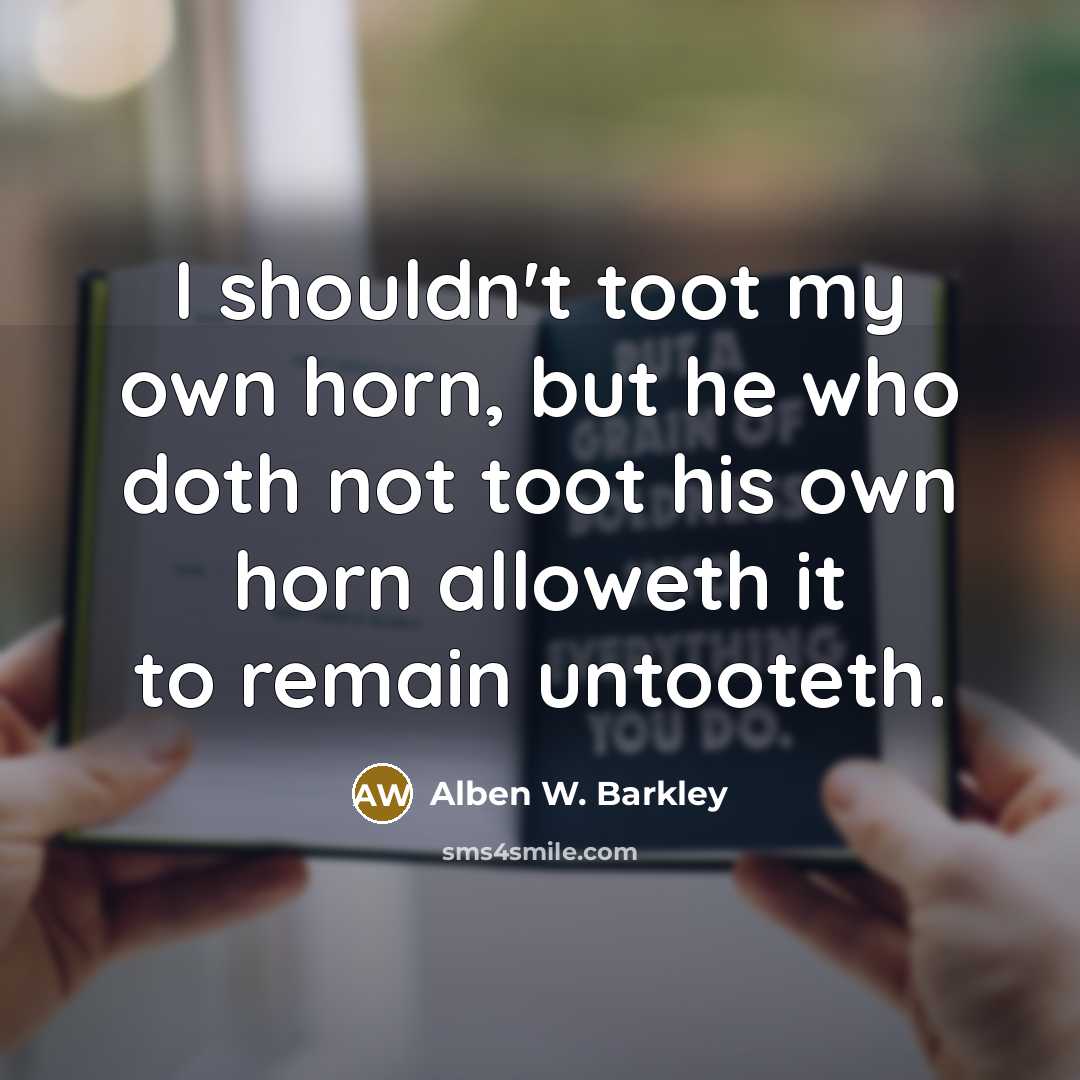 “I shouldn't toot my own horn, but he who doth…” quote by Alben W. Barkley