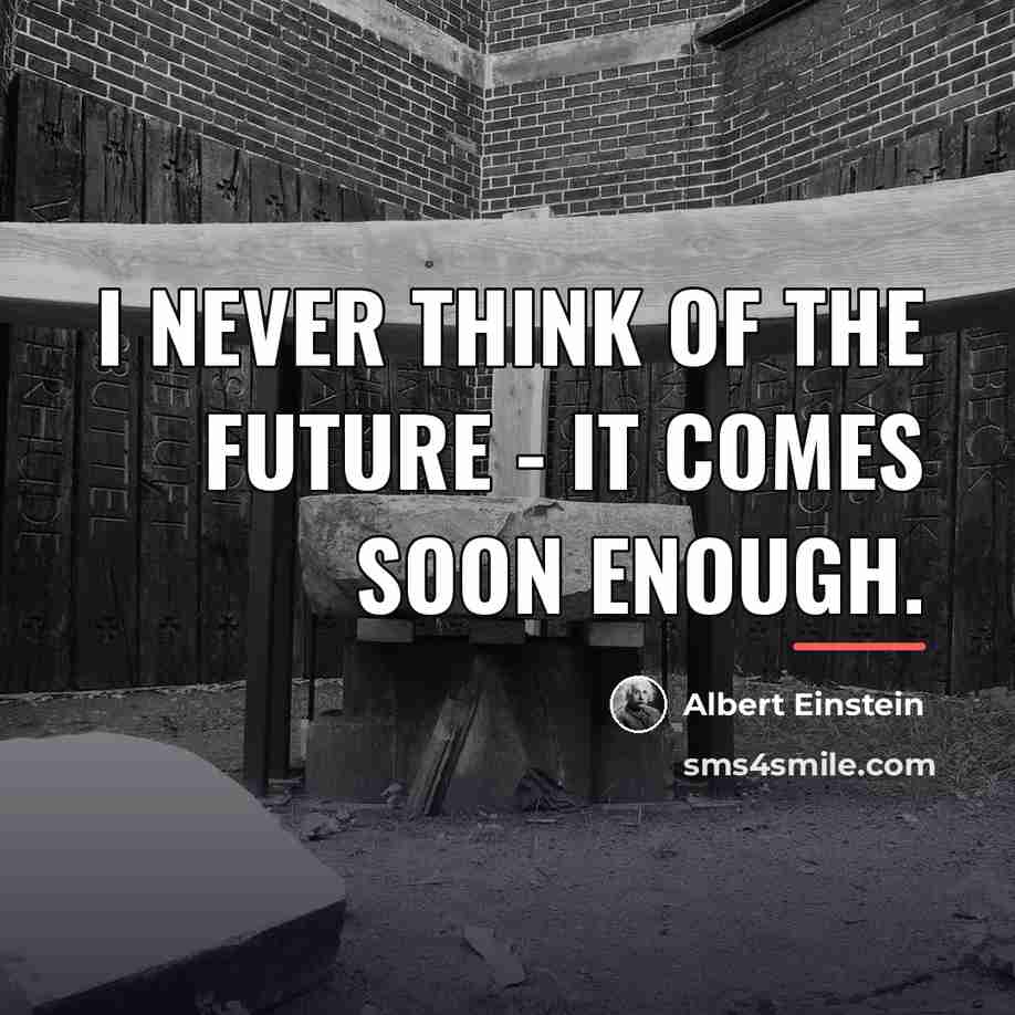 “I never think of the future - it comes soon…” quote by Albert Einstein