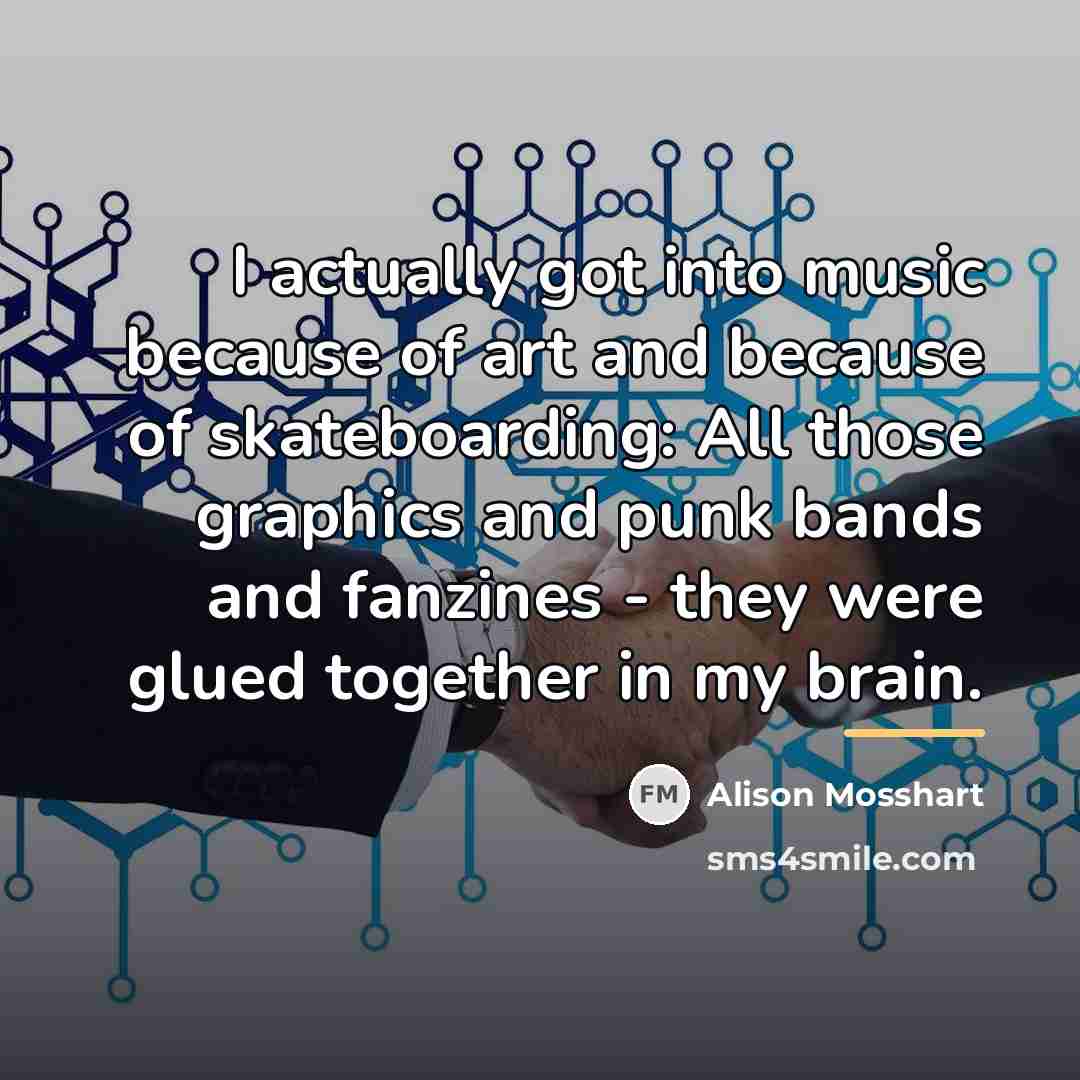 “I actually got into music because of art and because…” quote by Alison Mosshart