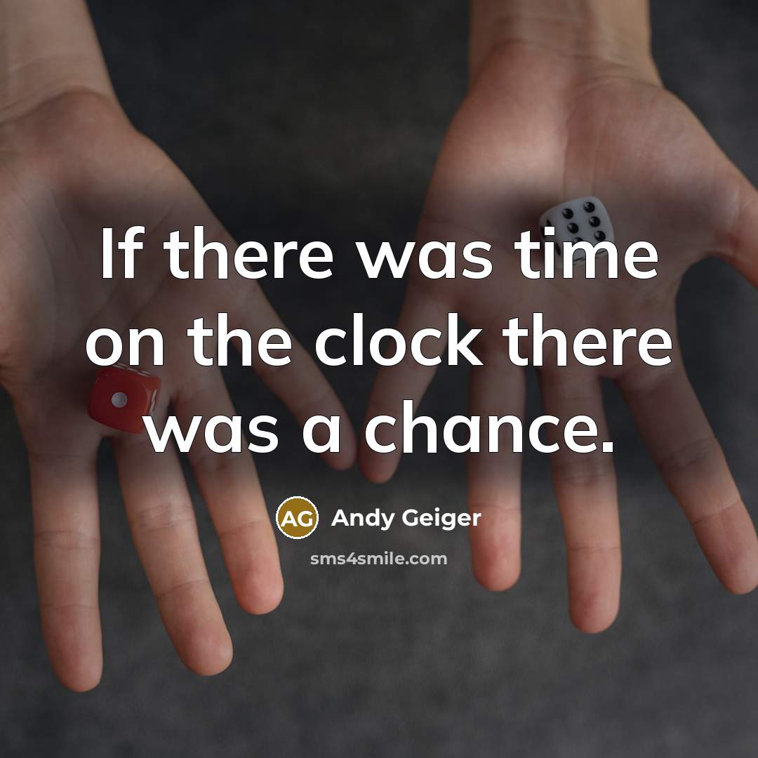 “If there was time on the clock there was a chance.” quote by Andy Geiger