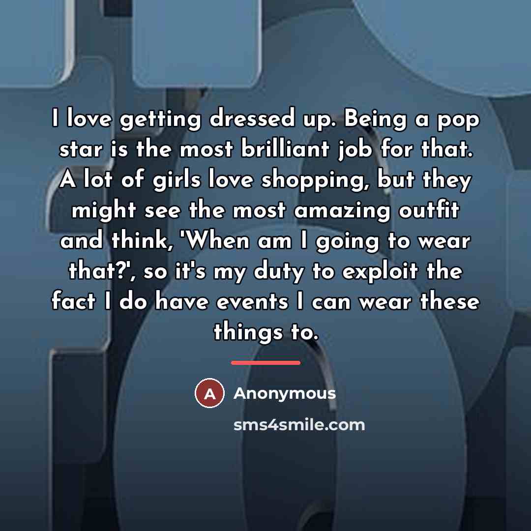 “I love getting dressed up. Being a pop star is…” quote by Anonymous