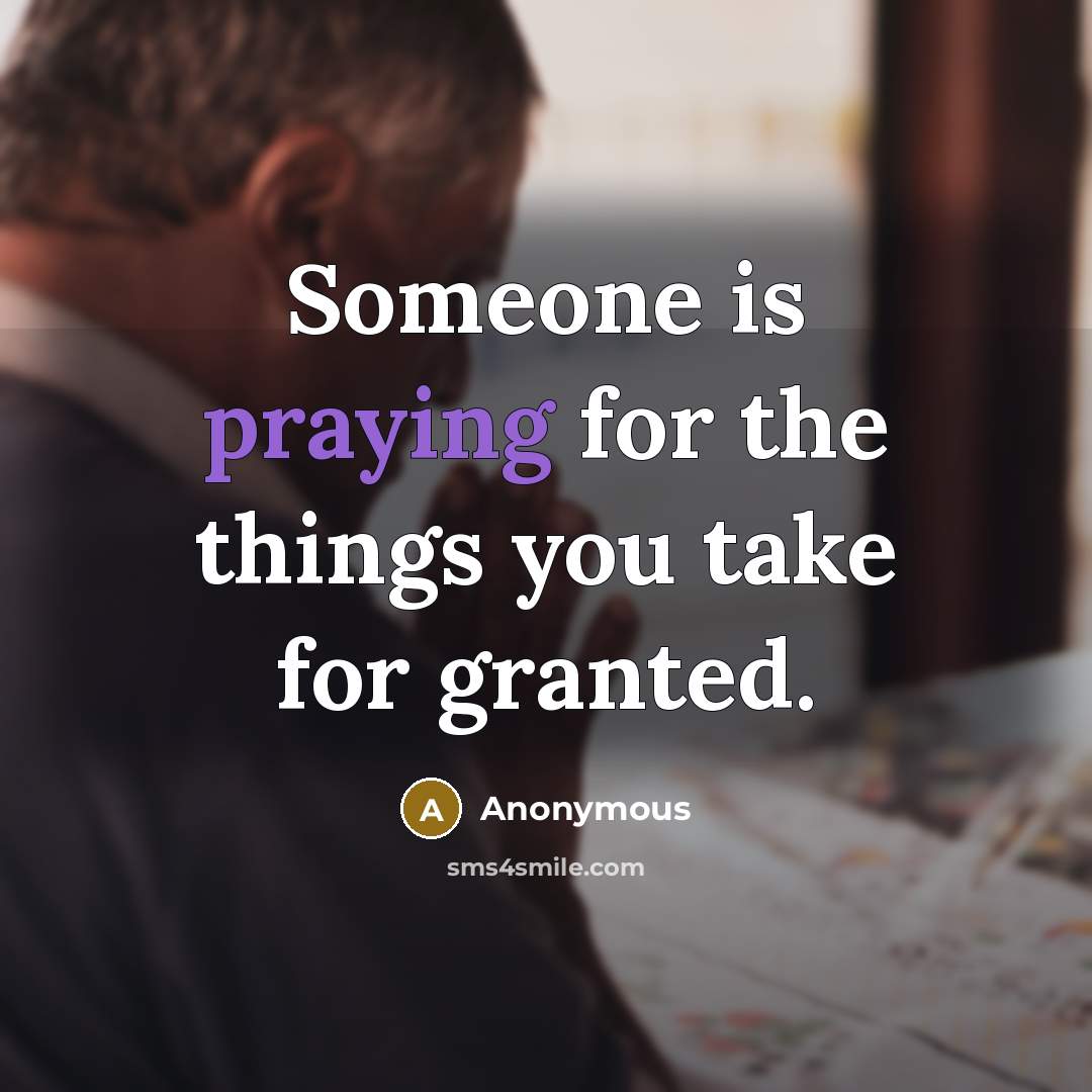 “Someone is praying for the things you take for granted.” quote by Anonymous