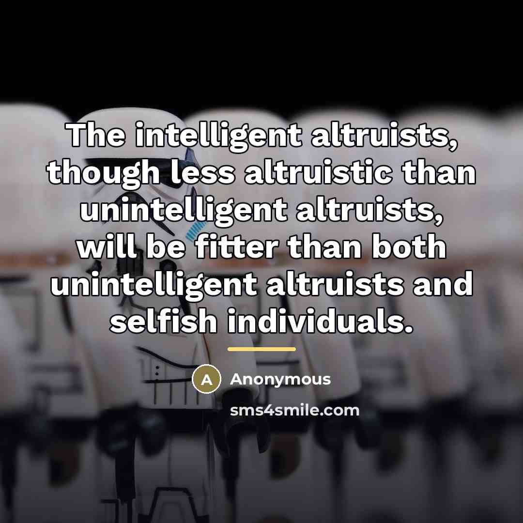 “The intelligent altruists, though less altruistic than unintelligent altruists, will…” quote by Anonymous