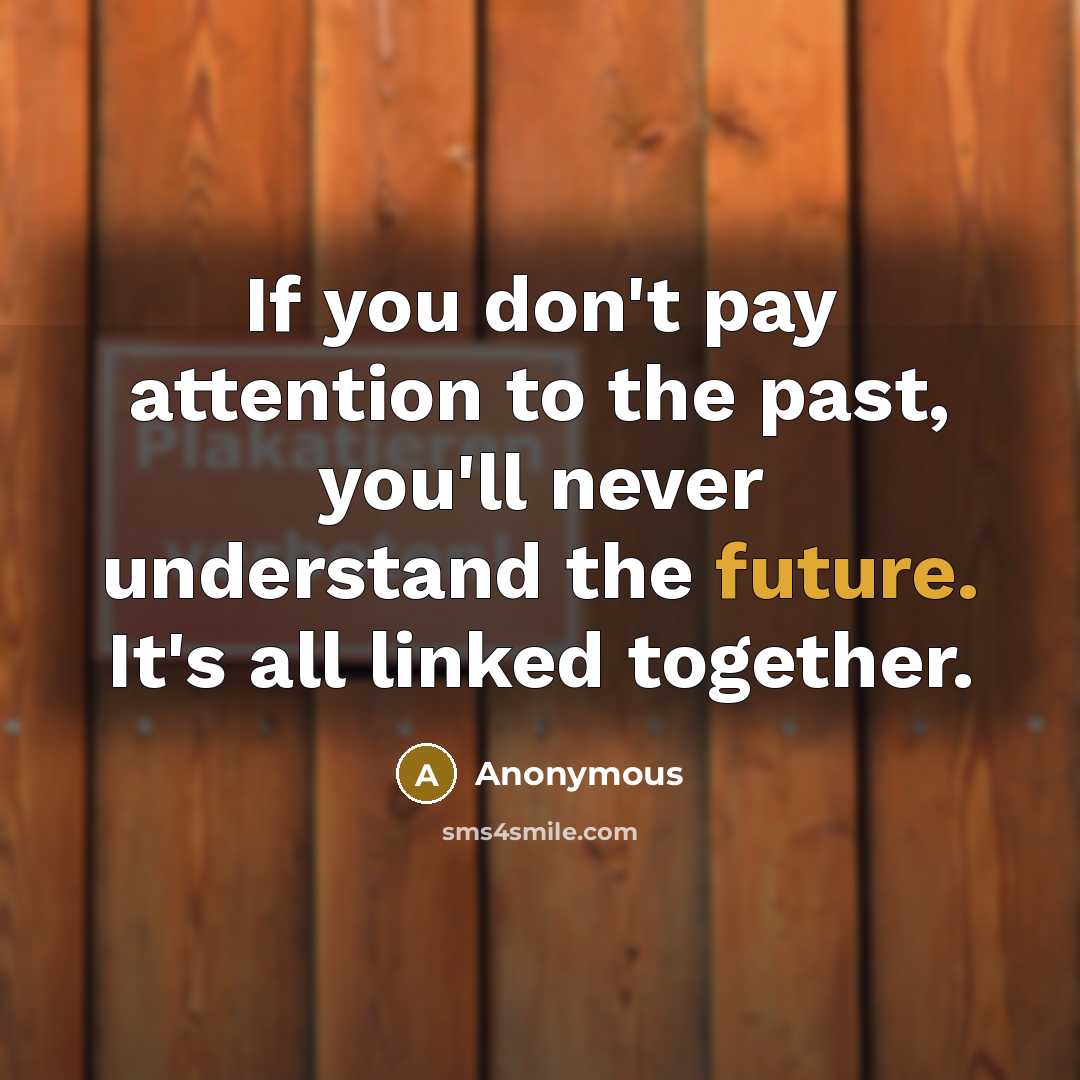 “If you don't pay attention to the past, you'll never…” quote by Anonymous