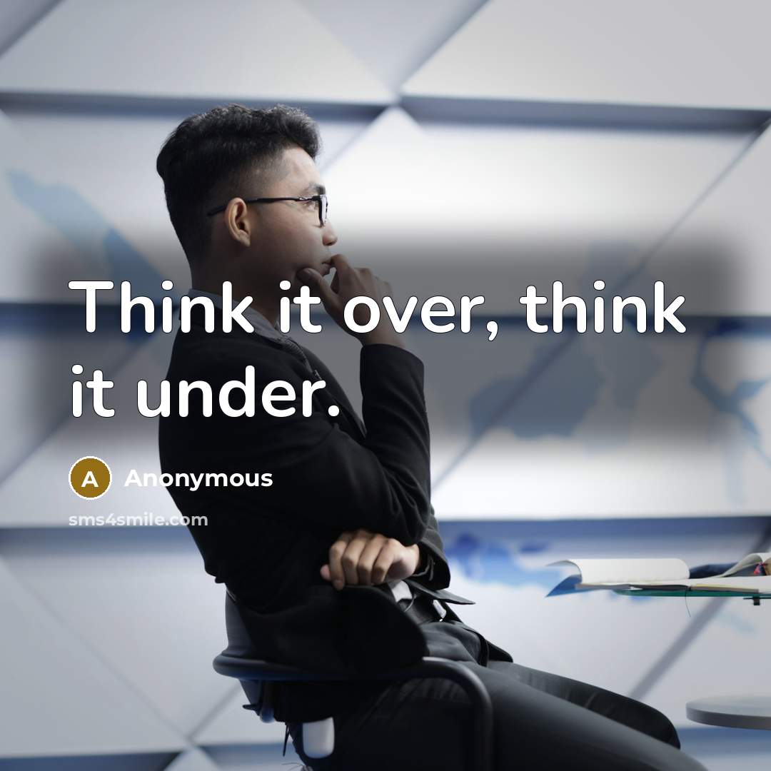 “Think it over, think it under.” quote by Anonymous