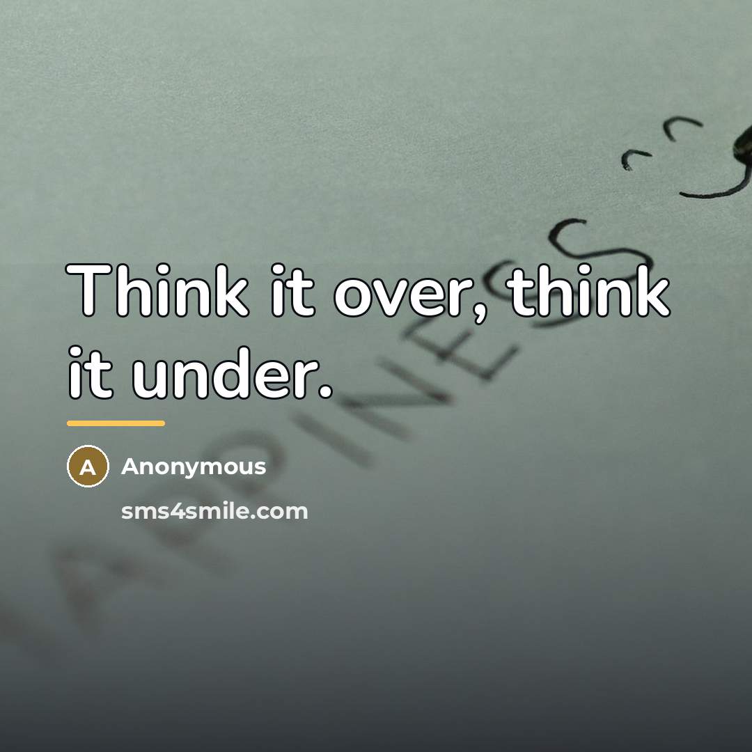 “Think it over, think it under.…” quote by Anonymous