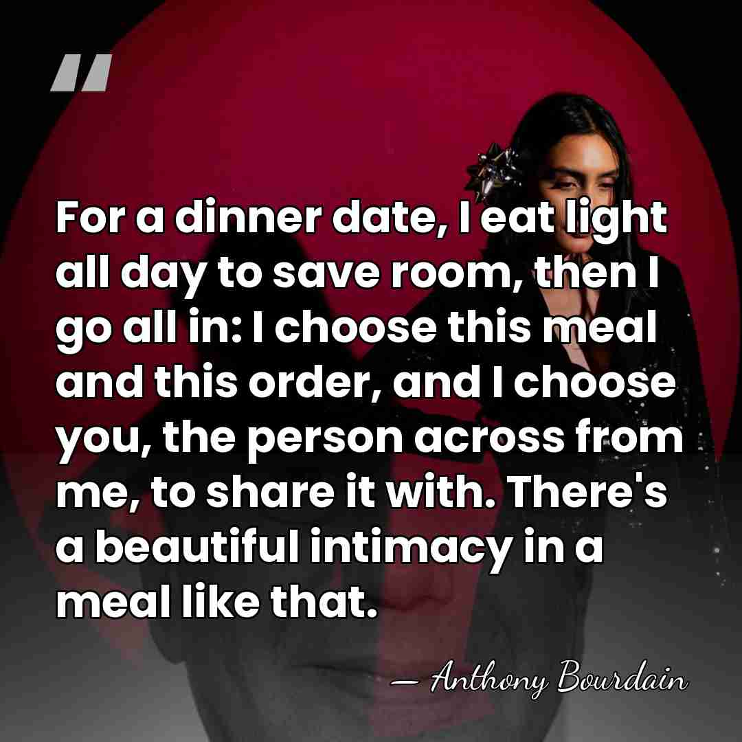 For a dinner date, I eat light all day to save room,&hellip; - Anthony Bourdain