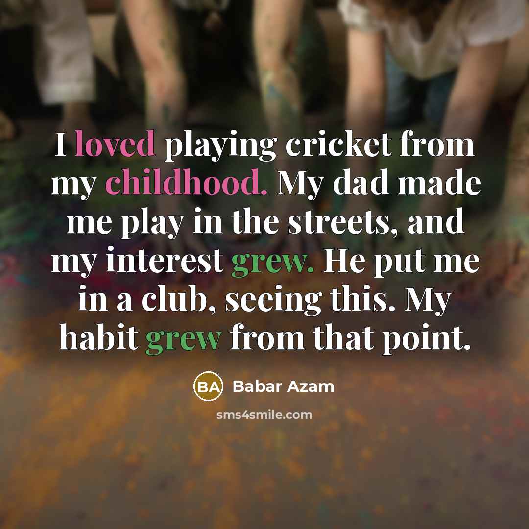 “I loved playing cricket from my childhood. My dad made…” quote by Babar Azam