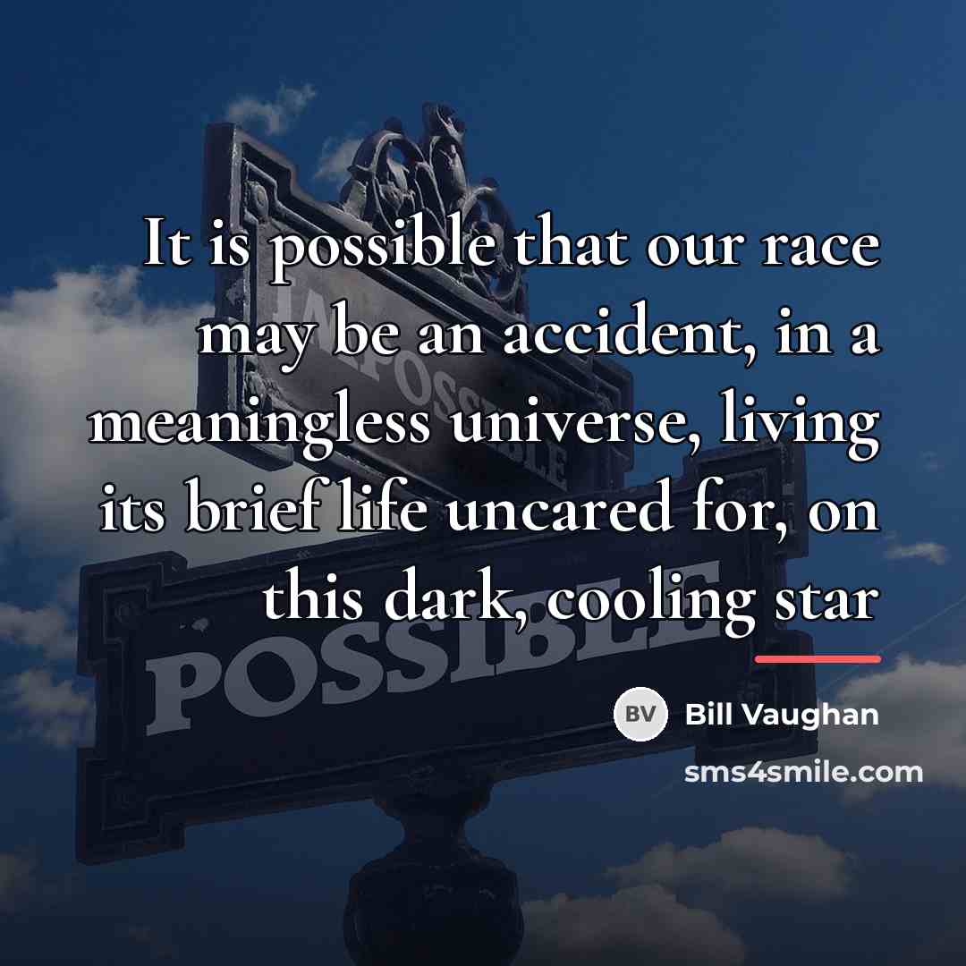 “It is possible that our race may be an accident,…” quote by Bill Vaughan