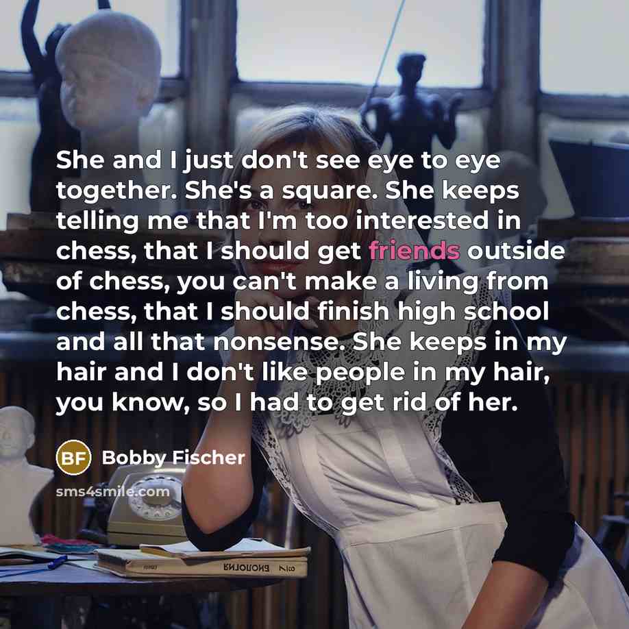 “She and I just don't see eye to eye together.…” quote by Bobby Fischer