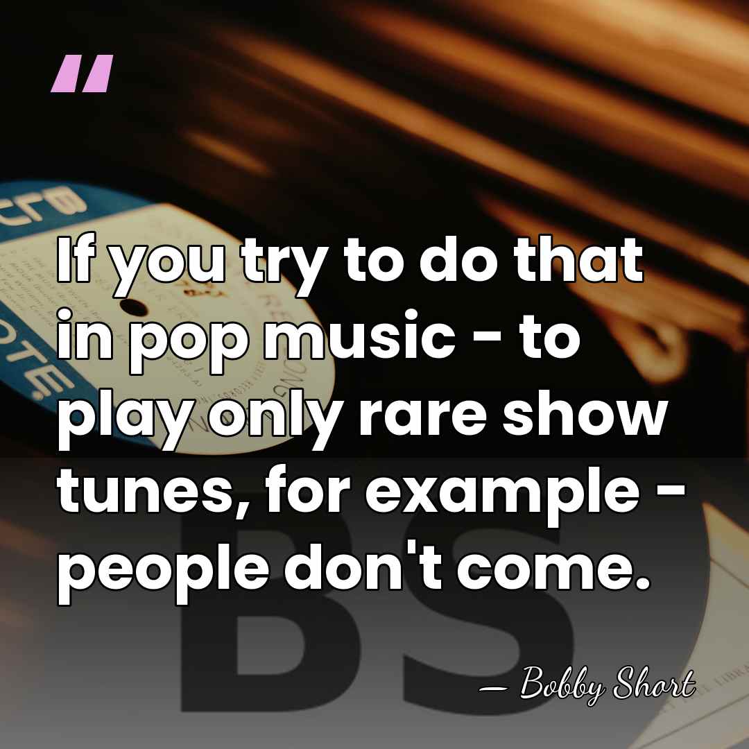 If you try to do that in pop music - to play&hellip; - Bobby Short