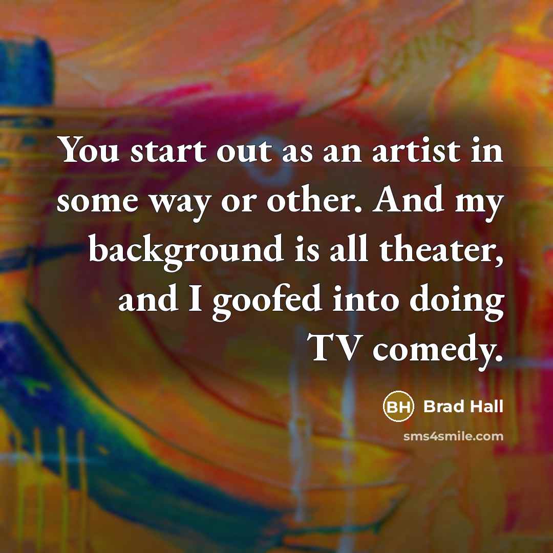 “You start out as an artist in some way or…” quote by Brad Hall