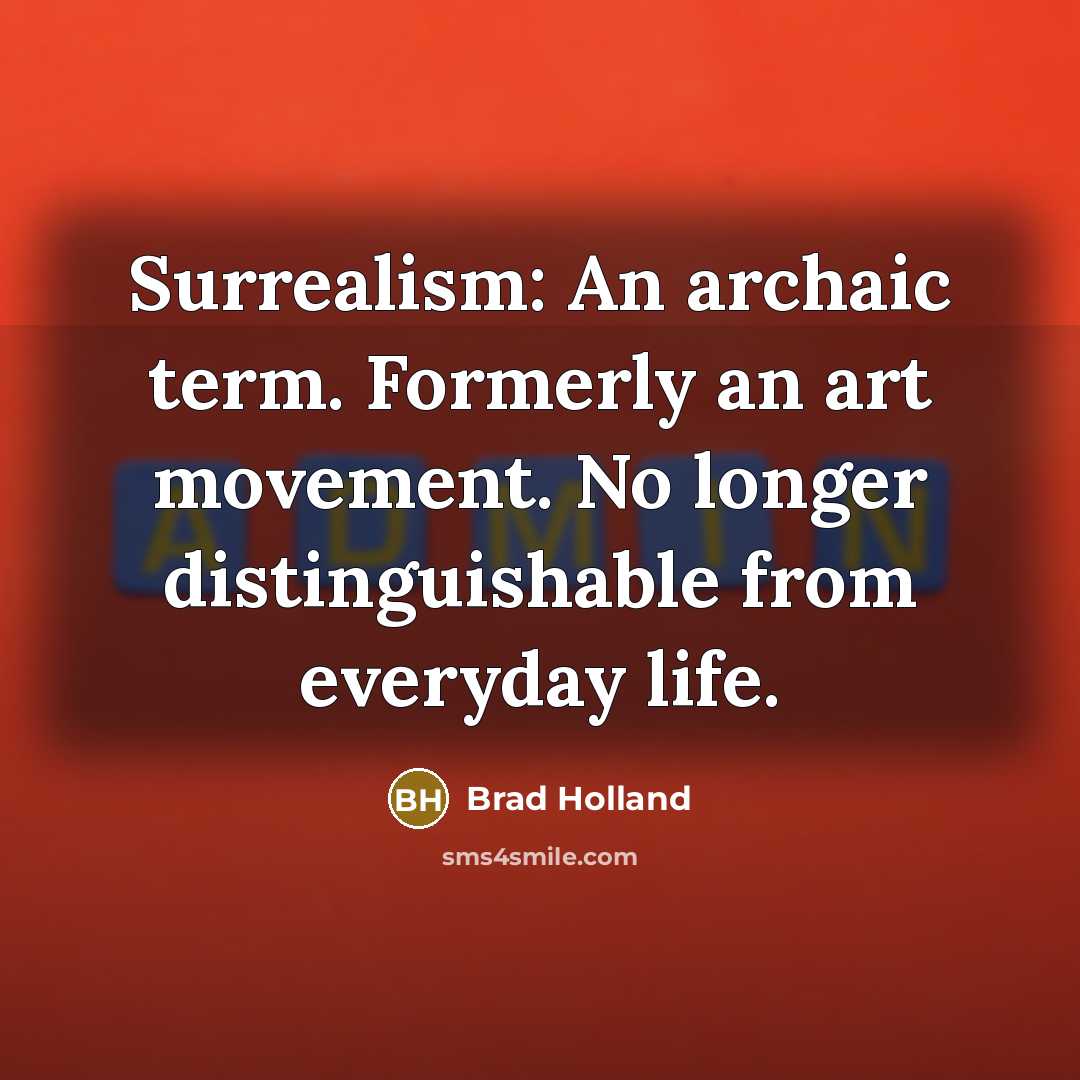 “Surrealism: An archaic term. Formerly an art movement. No longer distinguishable from everyday life.” quote by Brad Holland
