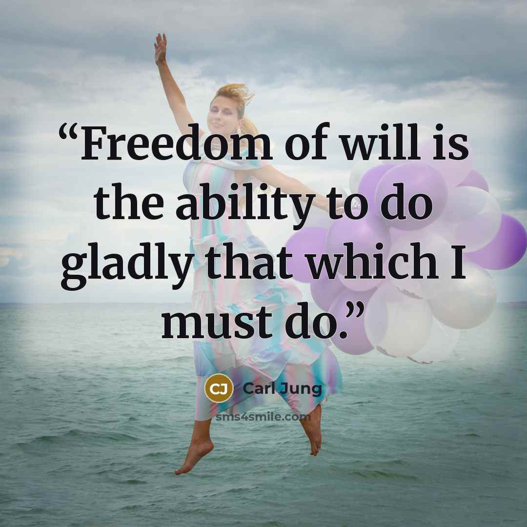 “Freedom of will is the ability to do gladly that which I must do.” quote by Carl Jung