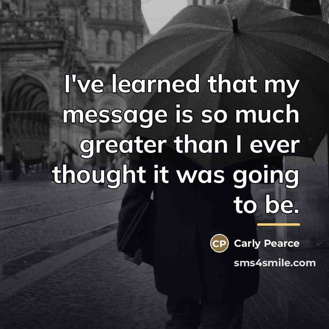“I've learned that my message is so much greater than…” quote by Carly Pearce