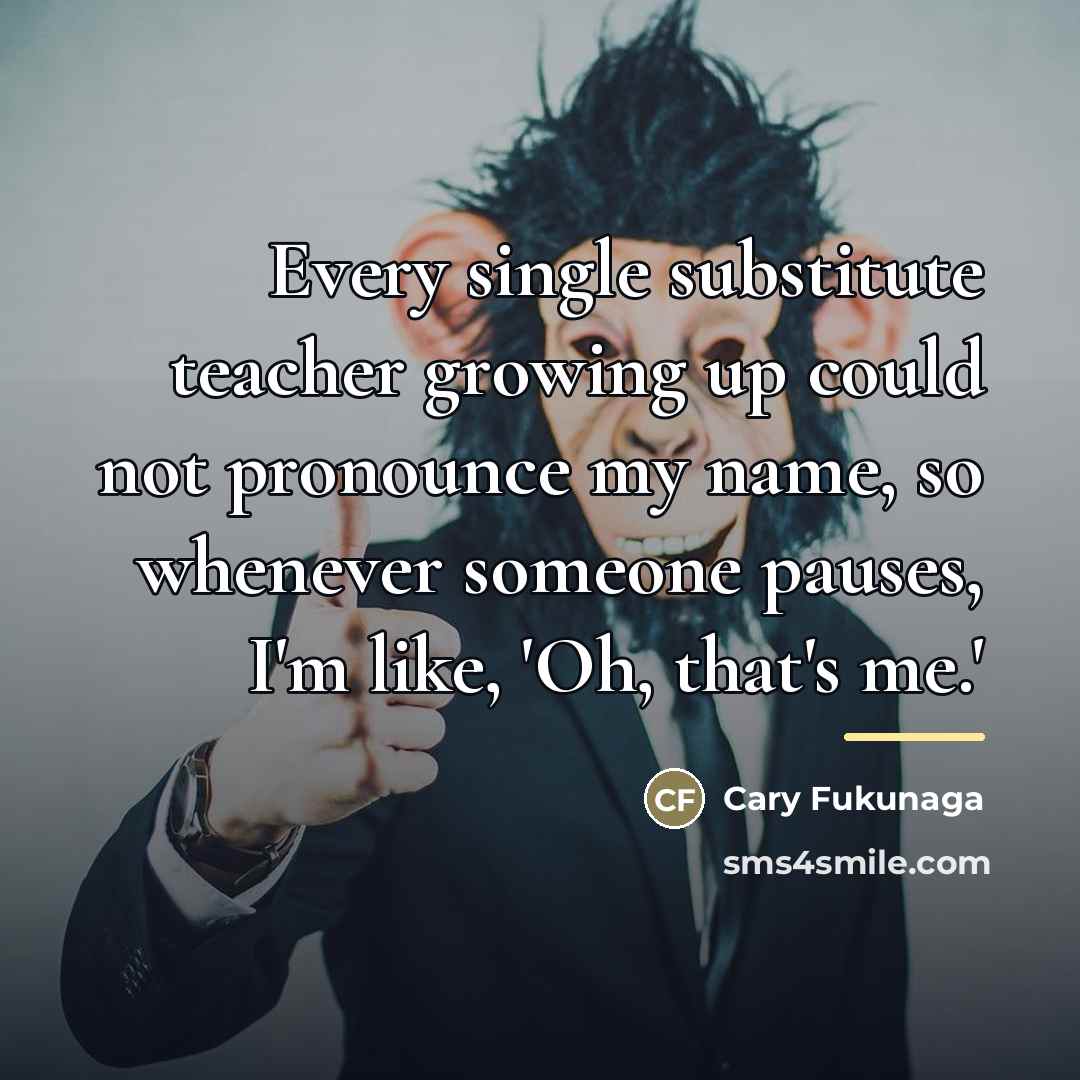 “Every single substitute teacher growing up could not pronounce my…” quote by Cary Fukunaga