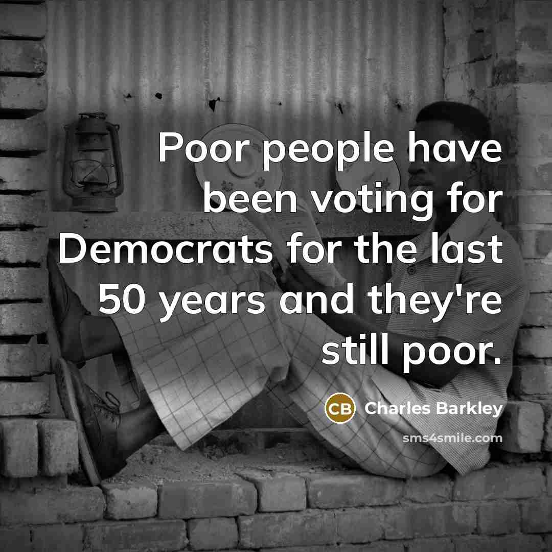 “Poor people have been voting for Democrats for the last…” quote by Charles Barkley
