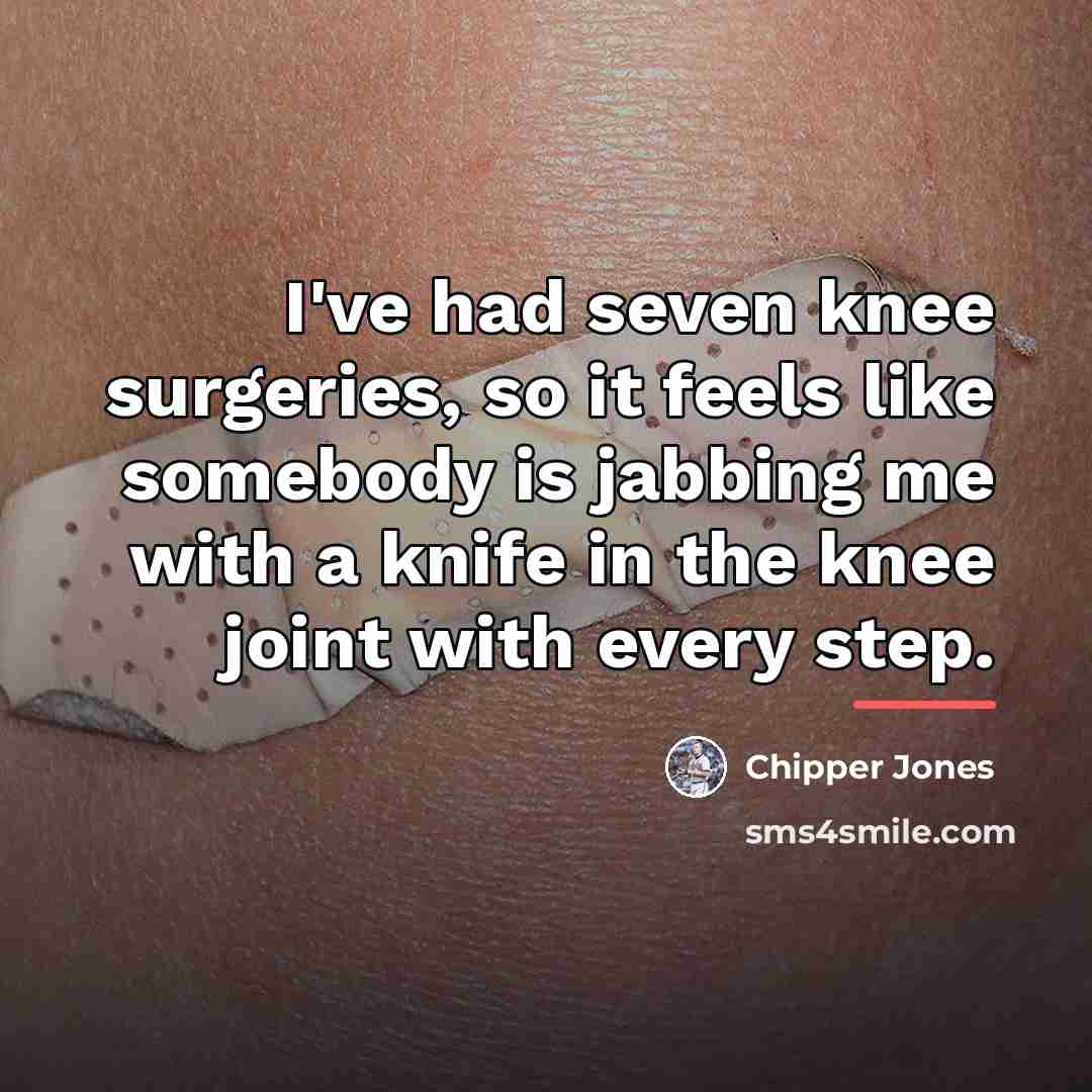 “I've had seven knee surgeries, so it feels like somebody…” quote by Chipper Jones