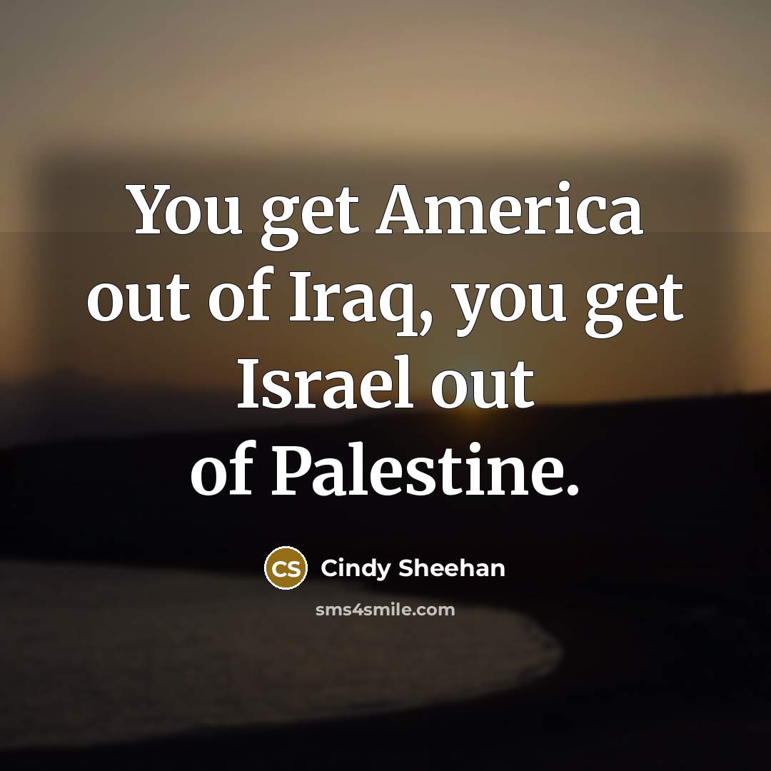 “You get America out of Iraq, you get Israel out…” quote by Cindy Sheehan