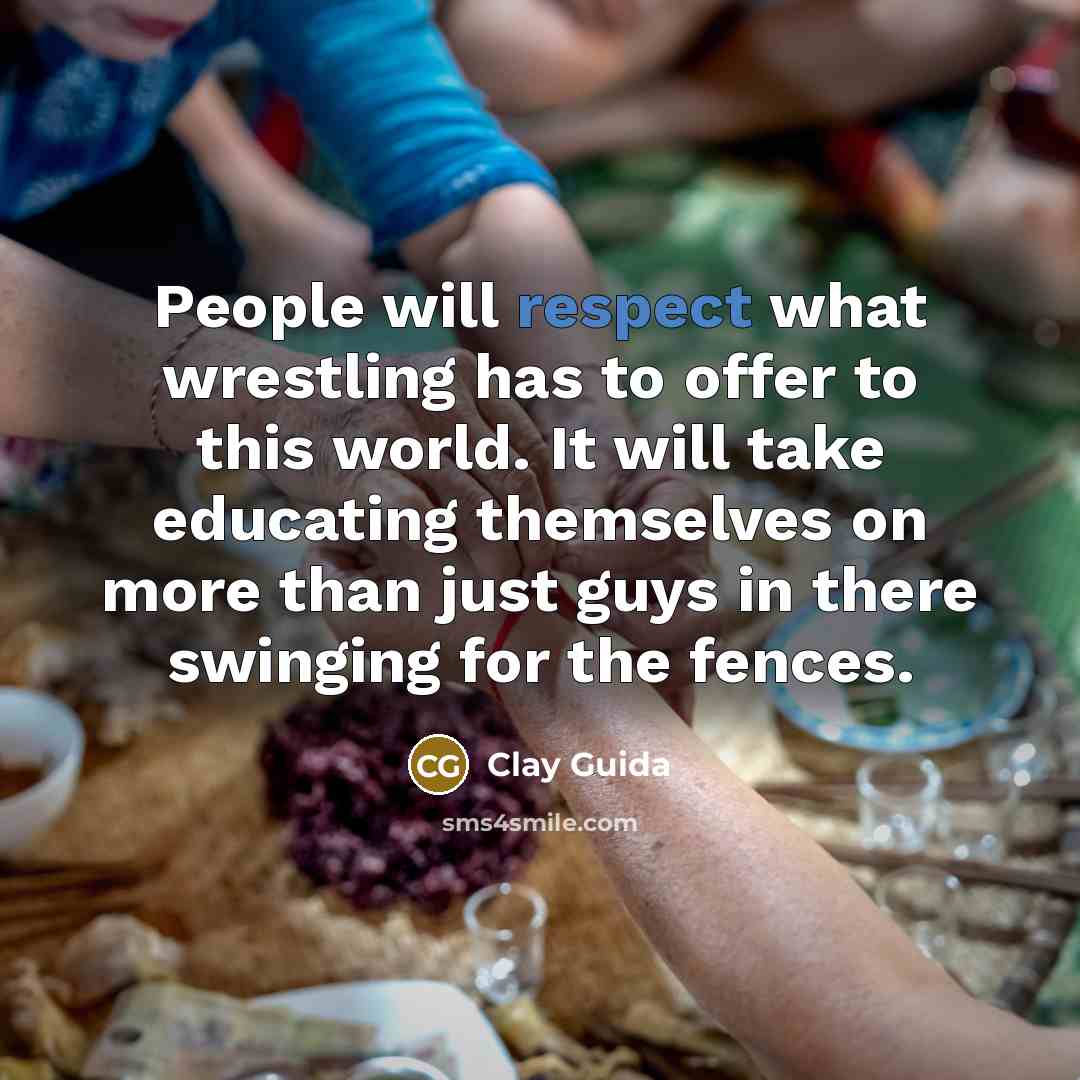 “People will respect what wrestling has to offer to this…” quote by Clay Guida