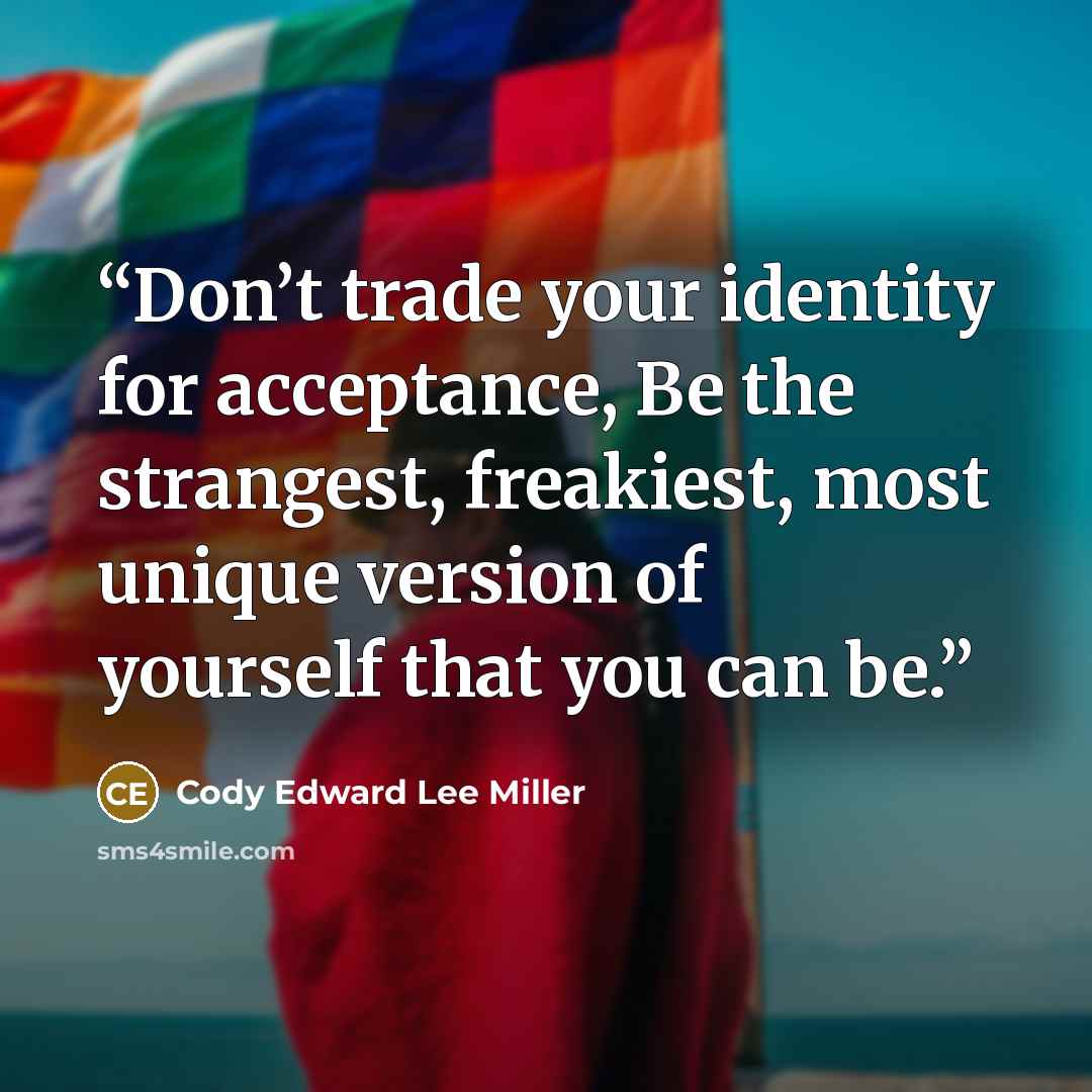 “Don’t trade your identity for acceptance, Be the strangest, freakiest, most unique version of yourself that you can be.” quote by Cody Edward Lee Miller