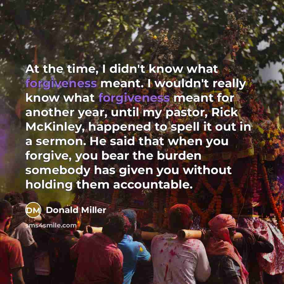 “At the time, I didn't know what forgiveness meant. I…” quote by Donald Miller