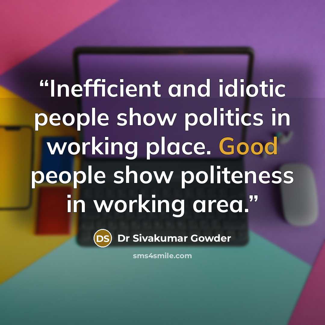 “Inefficient and idiotic people show politics in working place. Good people show politeness in working area.” quote by Dr Sivakumar Gowder