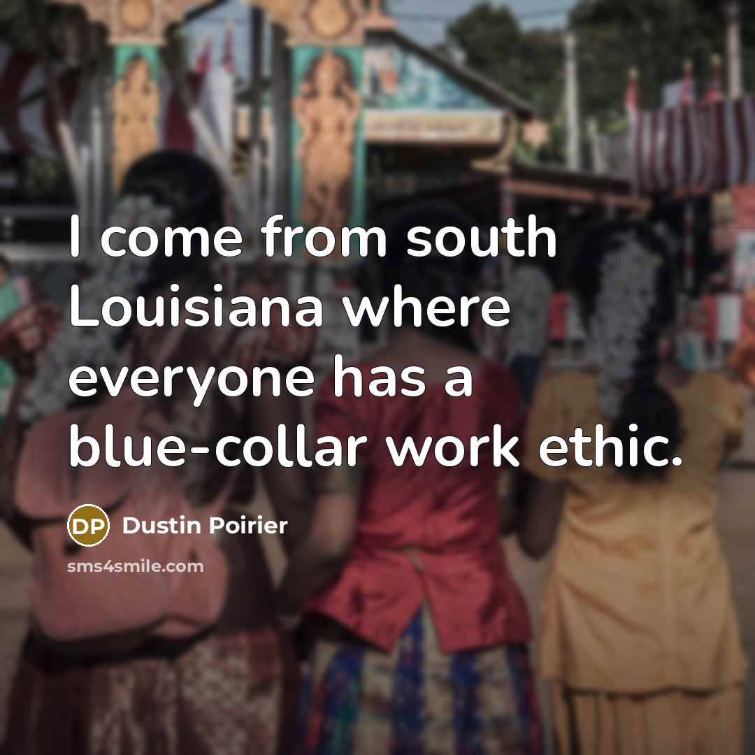 “I come from south Louisiana where everyone has a blue-collar work ethic.” quote by Dustin Poirier