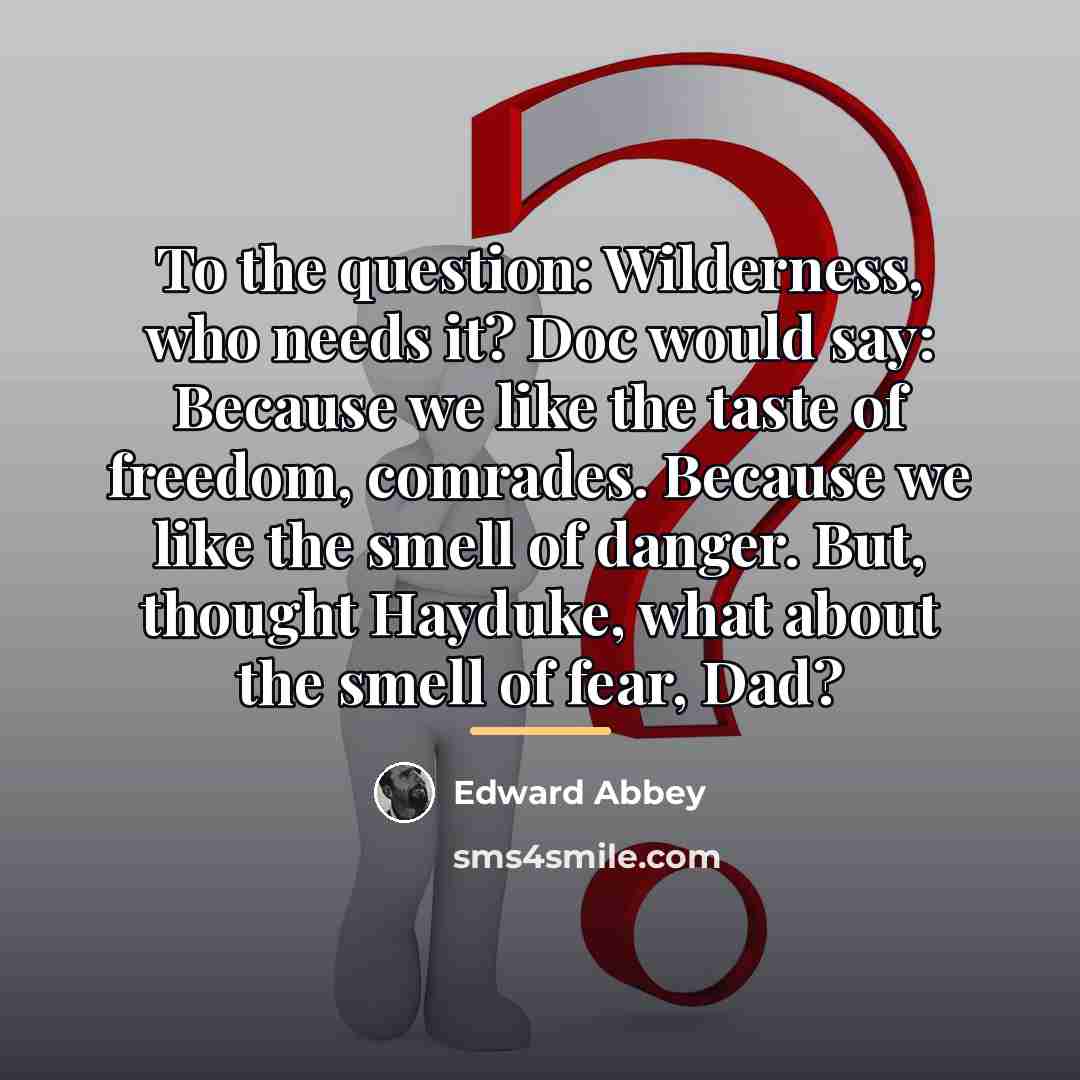 “To the question: Wilderness, who needs it? Doc would say:…” quote by Edward Abbey
